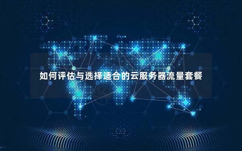 如何评估与选择适合的云服务器流量套餐