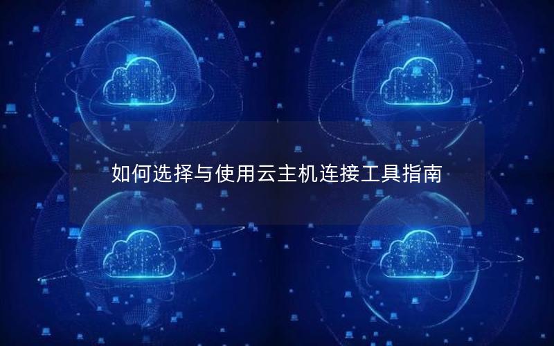 如何选择与使用云主机连接工具指南
