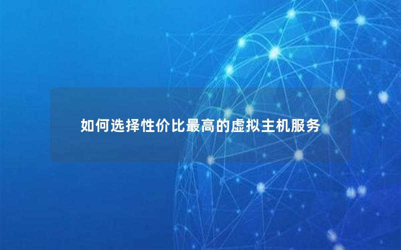 如何选择性价比最高的虚拟主机服务