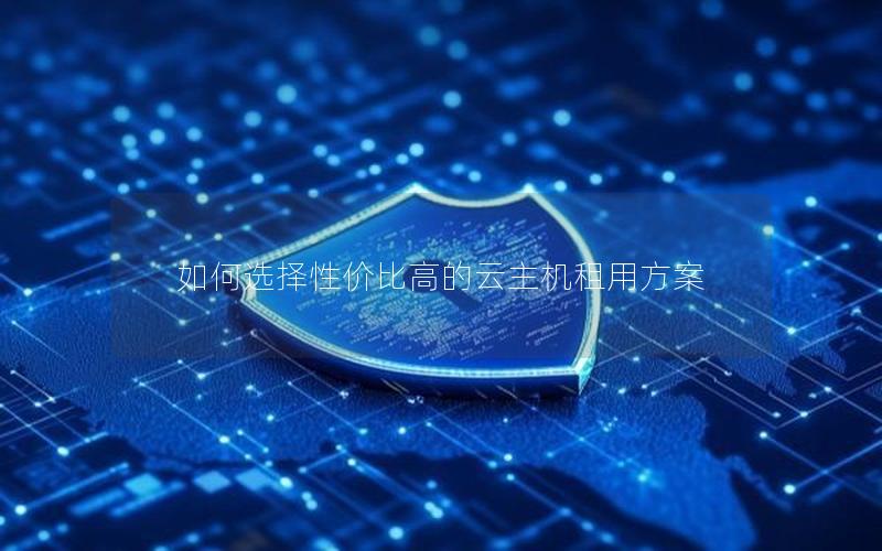 如何选择性价比高的云主机租用方案