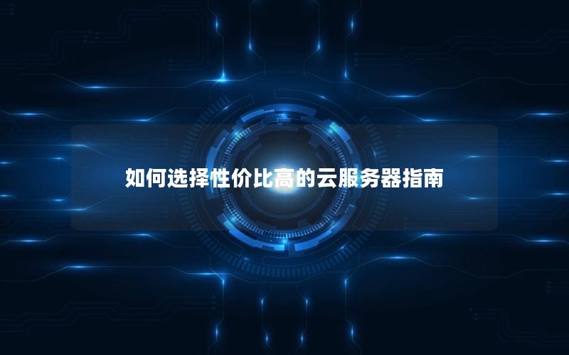 如何选择性价比高的云服务器指南
