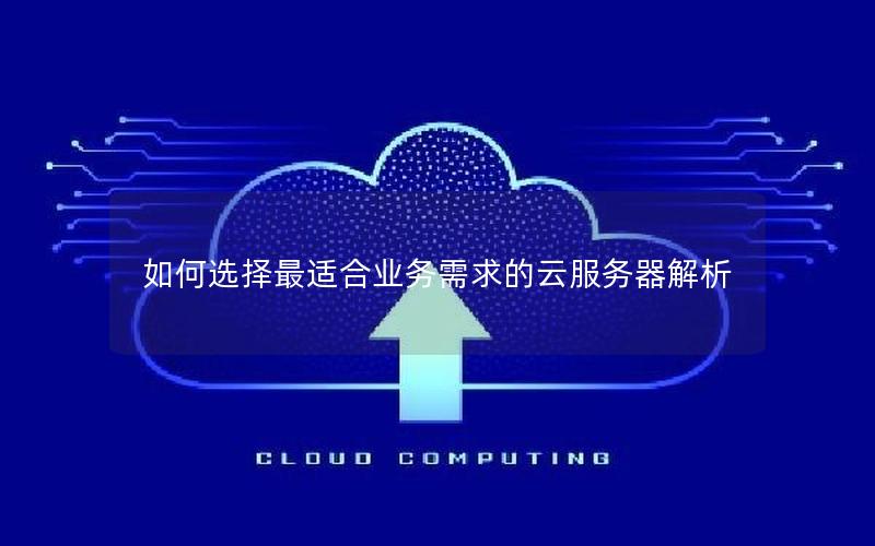 如何选择最适合业务需求的云服务器解析