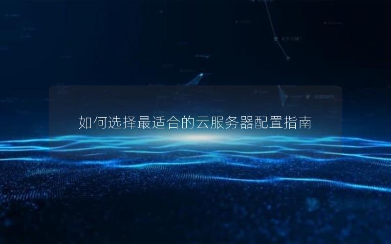 如何选择最适合的云服务器配置指南