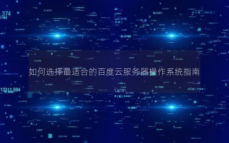 如何选择最适合的百度云服务器操作系统指南