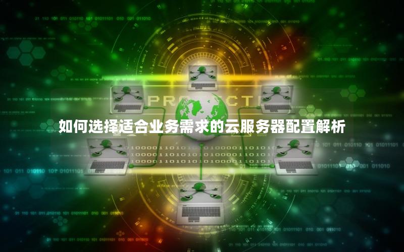 如何选择适合业务需求的云服务器配置解析