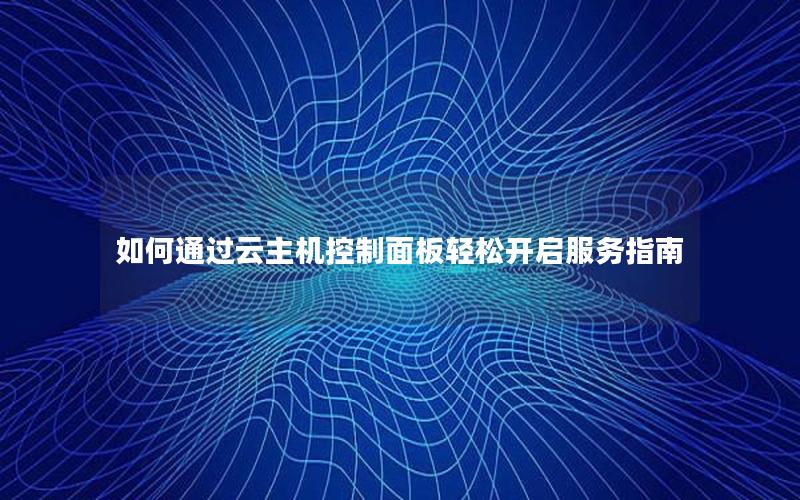 如何通过云主机控制面板轻松开启服务指南