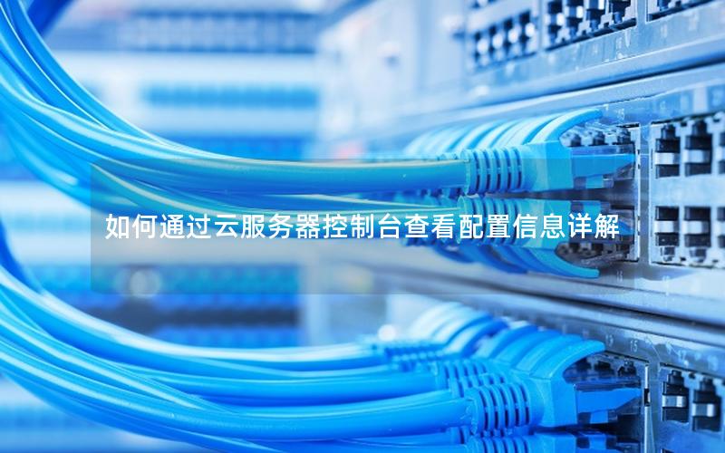 如何通过云服务器控制台查看配置信息详解