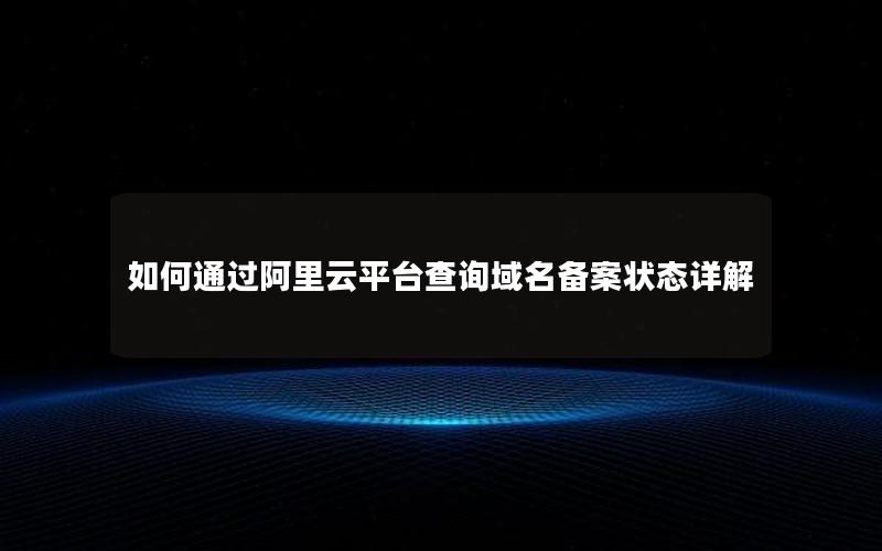 如何通过阿里云平台查询域名备案状态详解