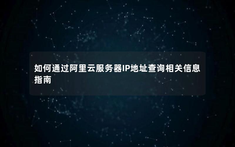 如何通过阿里云服务器IP地址查询相关信息指南