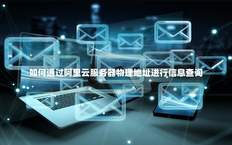 如何通过阿里云服务器物理地址进行信息查询