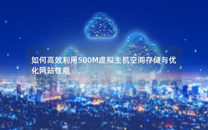 如何高效利用500M虚拟主机空间存储与优化网站性能
