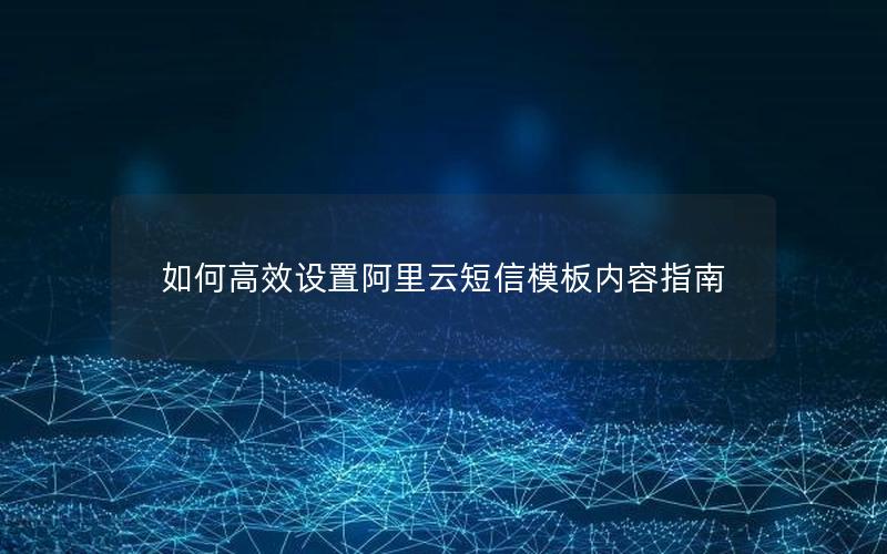 如何高效设置阿里云短信模板内容指南