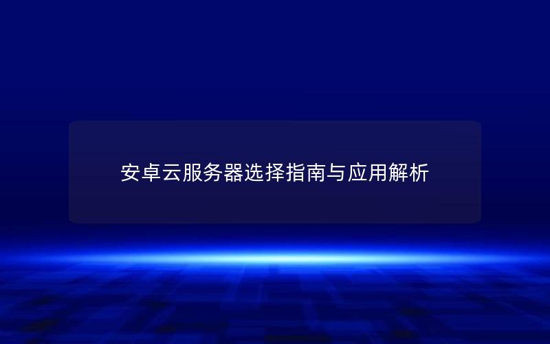安卓云服务器选择指南与应用解析
