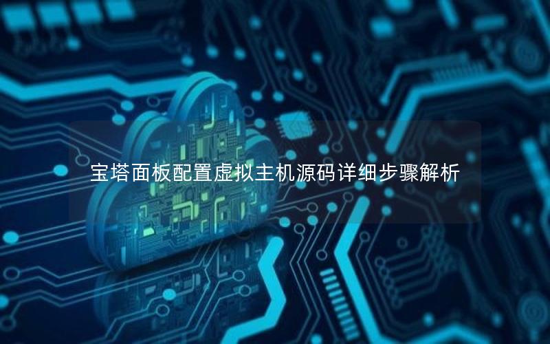 宝塔面板配置虚拟主机源码详细步骤解析