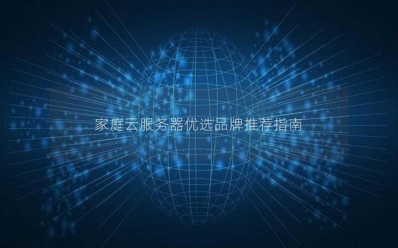 家庭云服务器优选品牌推荐指南