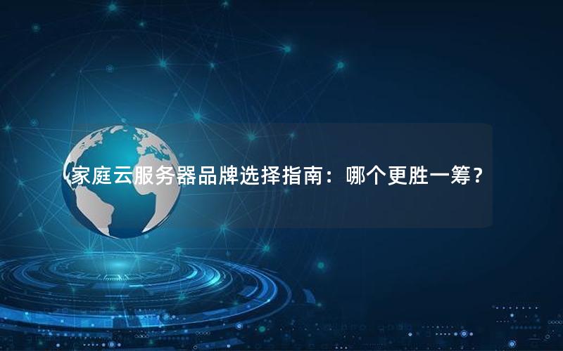 家庭云服务器品牌选择指南：哪个更胜一筹？