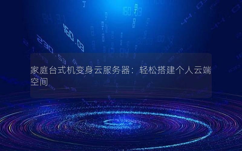 家庭台式机变身云服务器：轻松搭建个人云端空间