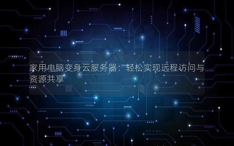 家用电脑变身云服务器：轻松实现远程访问与资源共享