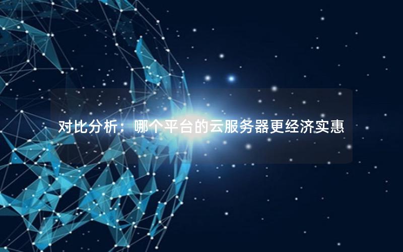 对比分析：哪个平台的云服务器更经济实惠