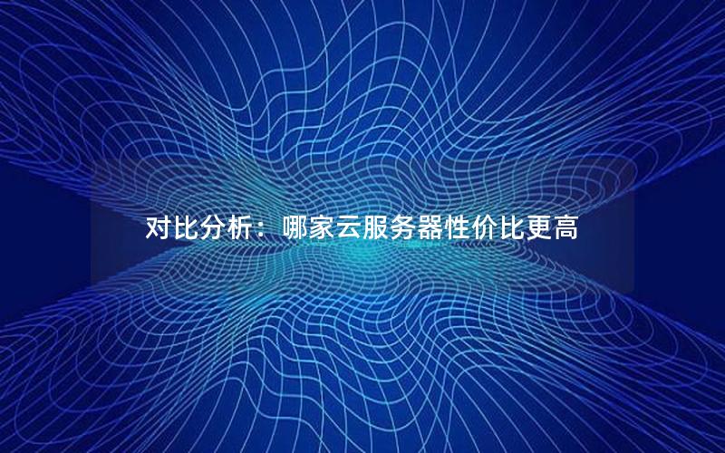 对比分析：哪家云服务器性价比更高