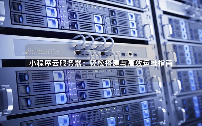 小程序云服务器：轻松搭建与高效运维指南