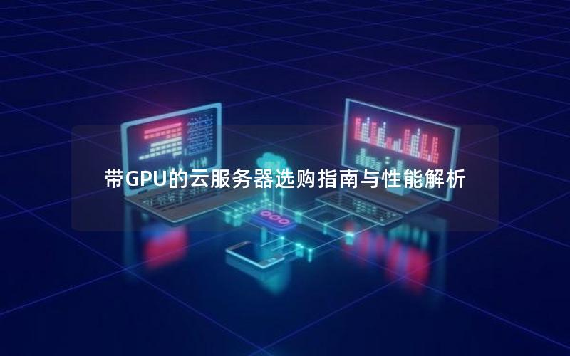 带GPU的云服务器选购指南与性能解析