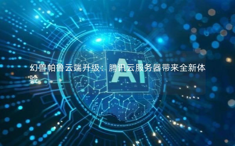 幻兽帕鲁云端升级：腾讯云服务器带来全新体验