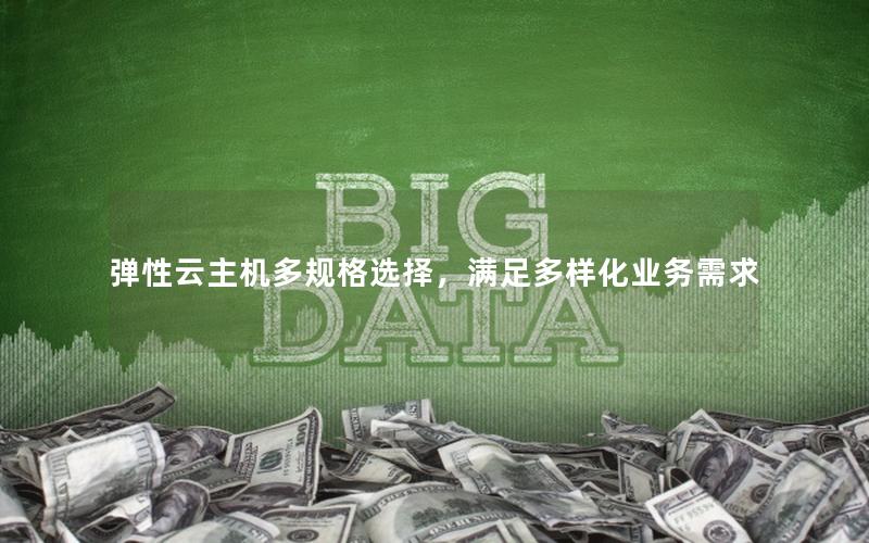 弹性云主机多规格选择，满足多样化业务需求