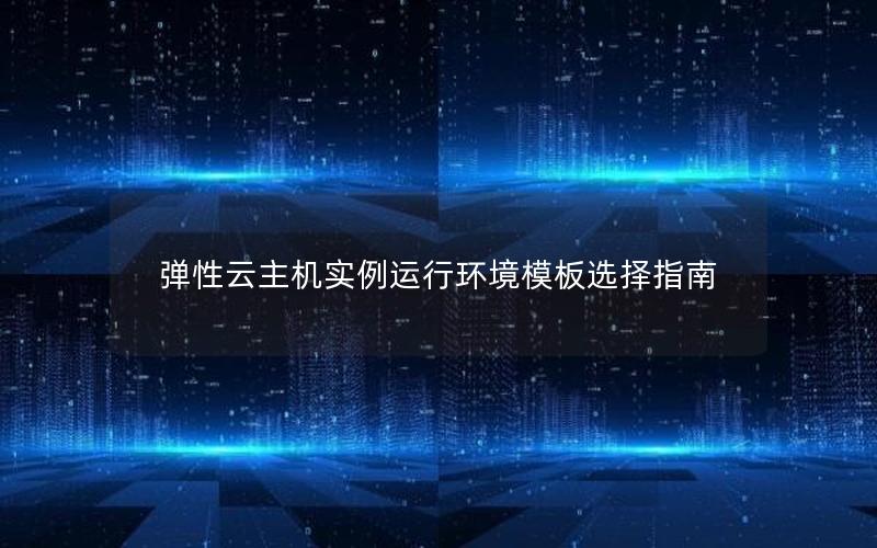 弹性云主机实例运行环境模板选择指南