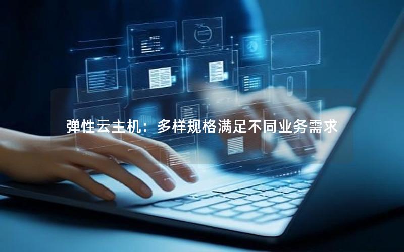 弹性云主机：多样规格满足不同业务需求