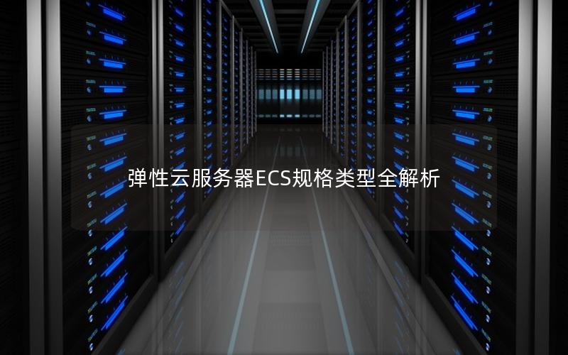 弹性云服务器ECS规格类型全解析