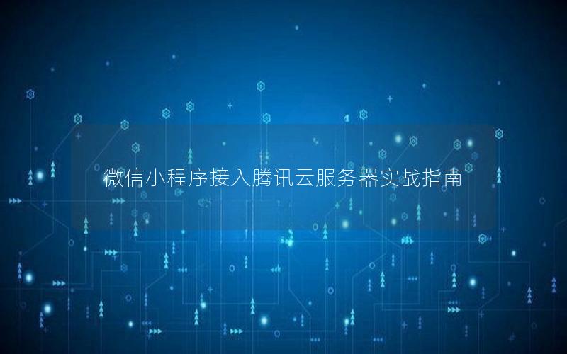 微信小程序接入腾讯云服务器实战指南