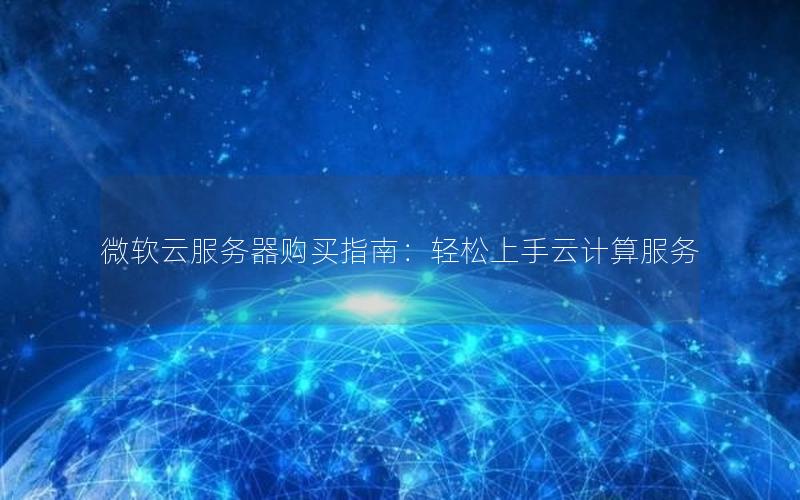 微软云服务器购买指南：轻松上手云计算服务