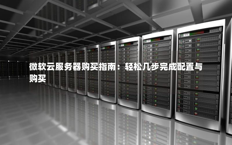 微软云服务器购买指南：轻松几步完成配置与购买
