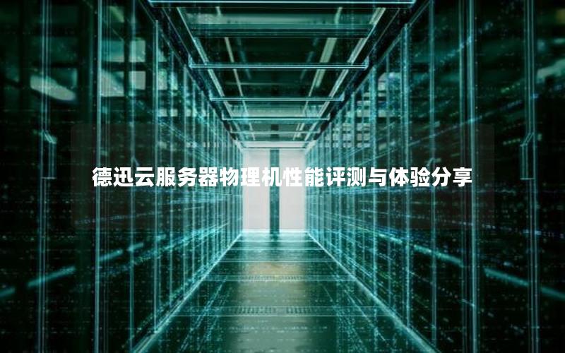 德迅云服务器物理机性能评测与体验分享