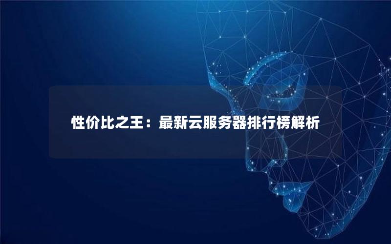 性价比之王：最新云服务器排行榜解析