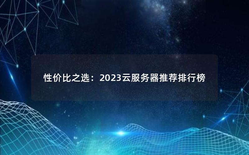 性价比之选：2023云服务器推荐排行榜