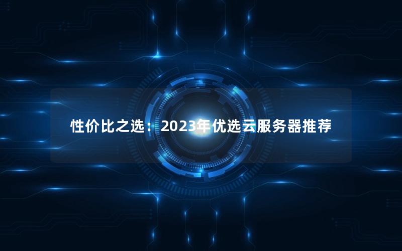 性价比之选：2023年优选云服务器推荐