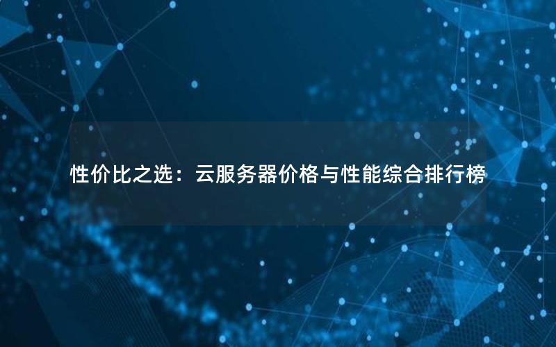 性价比之选：云服务器价格与性能综合排行榜