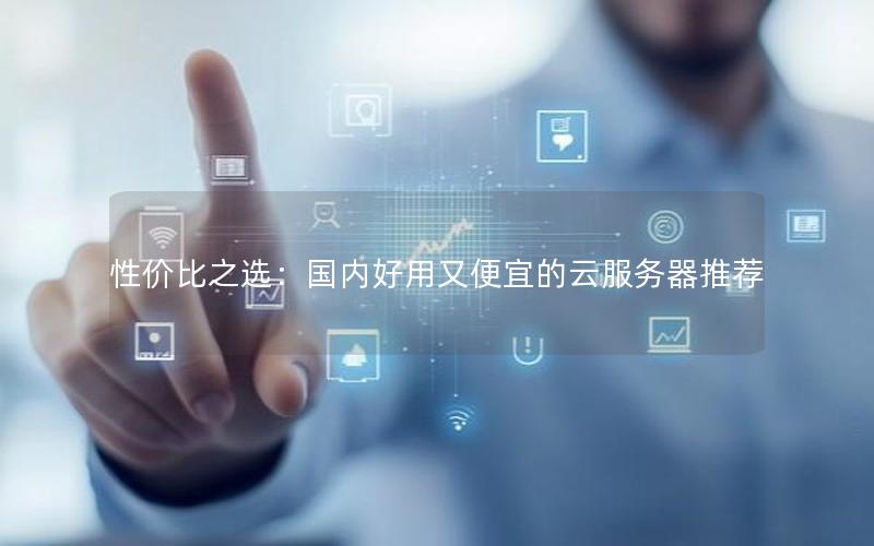 性价比之选：国内好用又便宜的云服务器推荐