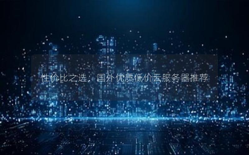 性价比之选：国外优质低价云服务器推荐