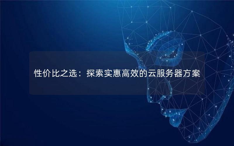 性价比之选：探索实惠高效的云服务器方案