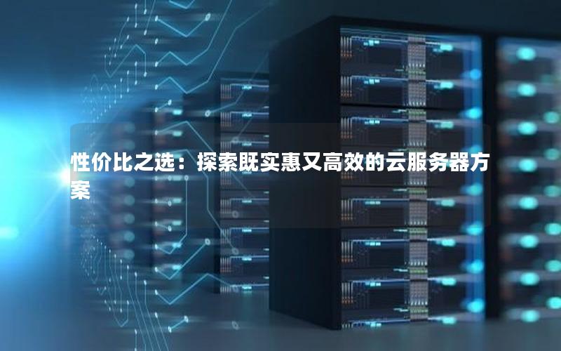 性价比之选：探索既实惠又高效的云服务器方案