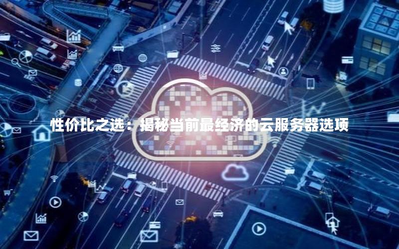 性价比之选：揭秘当前最经济的云服务器选项
