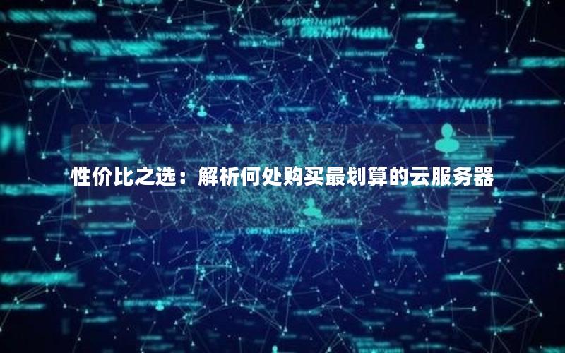 性价比之选：解析何处购买最划算的云服务器