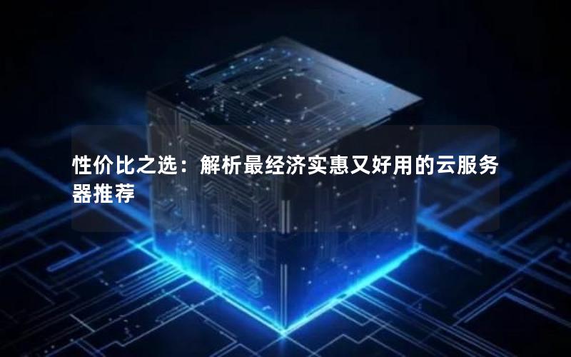 性价比之选：解析最经济实惠又好用的云服务器推荐