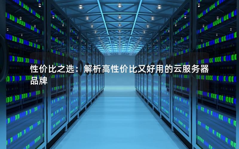 性价比之选：解析高性价比又好用的云服务器品牌