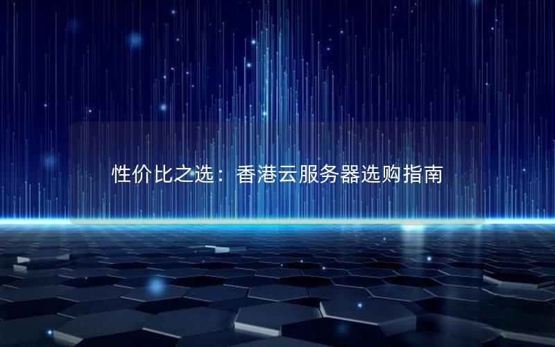 性价比之选：香港云服务器选购指南