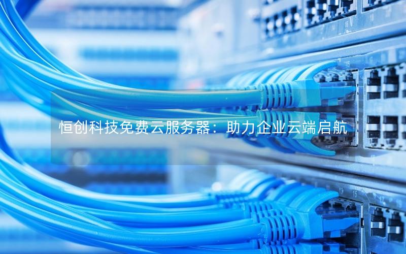 恒创科技免费云服务器：助力企业云端启航