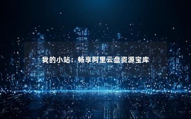 我的小站：畅享阿里云盘资源宝库